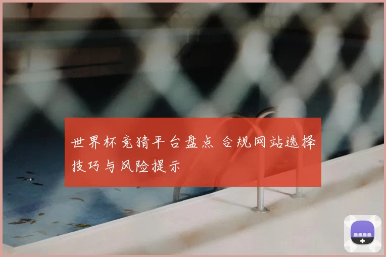 世界杯竞猜平台盘点 合规网站选择技巧与风险提示