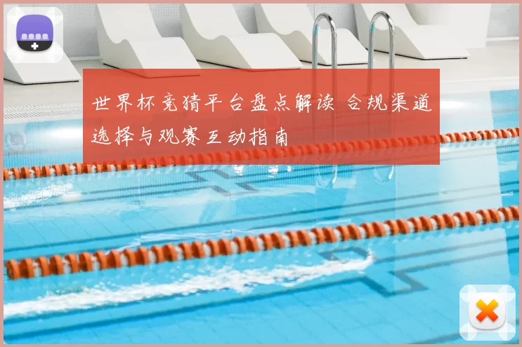 世界杯竞猜平台盘点解读 合规渠道选择与观赛互动指南