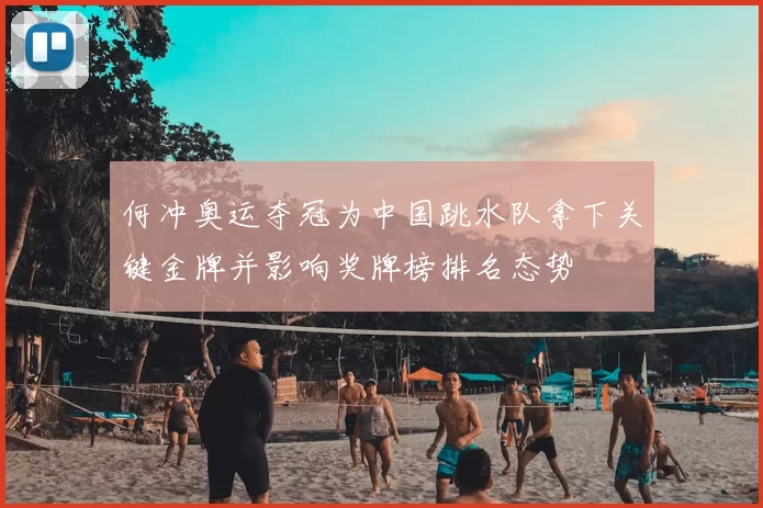 何冲奥运夺冠为中国跳水队拿下关键金牌并影响奖牌榜排名态势