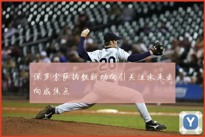 保罗索萨执教新动向引关注未来去向成焦点