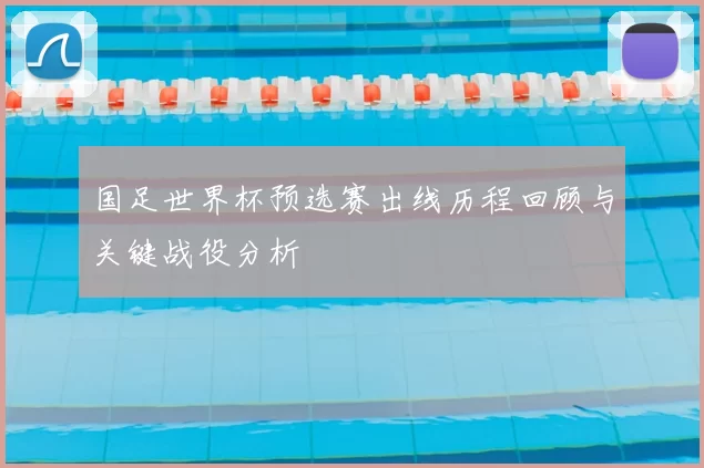 国足世界杯预选赛出线历程回顾与关键战役分析