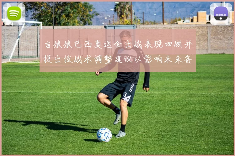 吉娘娘巴西奥运会出战表现回顾并提出技战术调整建议以影响未来备战