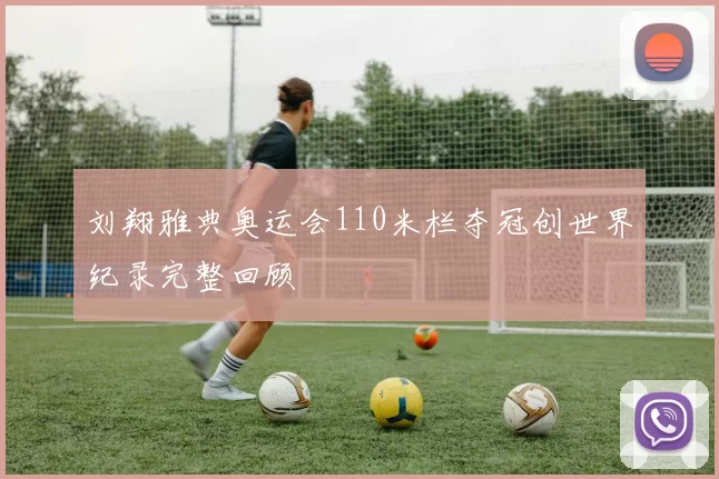 刘翔雅典奥运会110米栏夺冠创世界纪录完整回顾