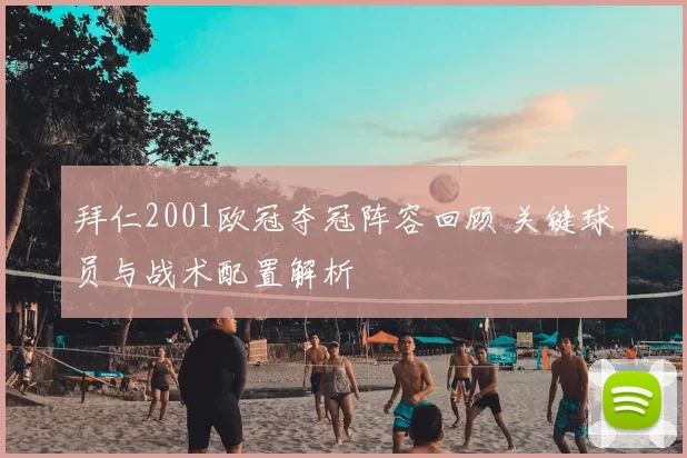 拜仁2001欧冠夺冠阵容回顾 关键球员与战术配置解析