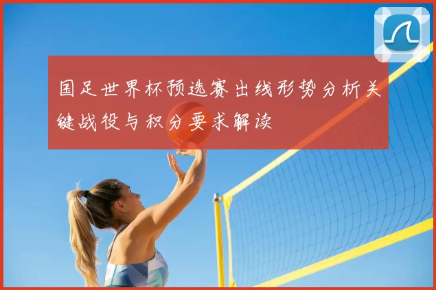 国足世界杯预选赛出线形势分析关键战役与积分要求解读