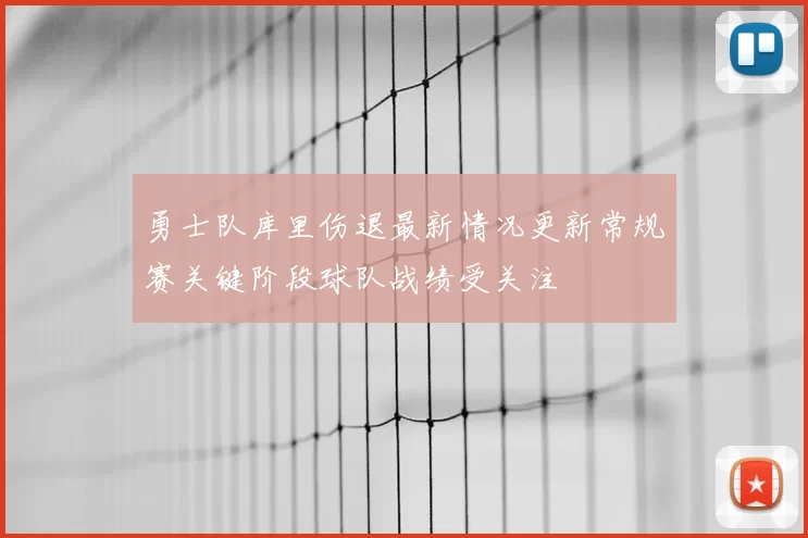 勇士队库里伤退最新情况更新常规赛关键阶段球队战绩受关注