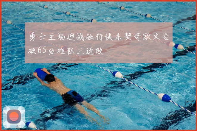 勇士主场迎战独行侠东契奇欧文合砍65分难阻三连败