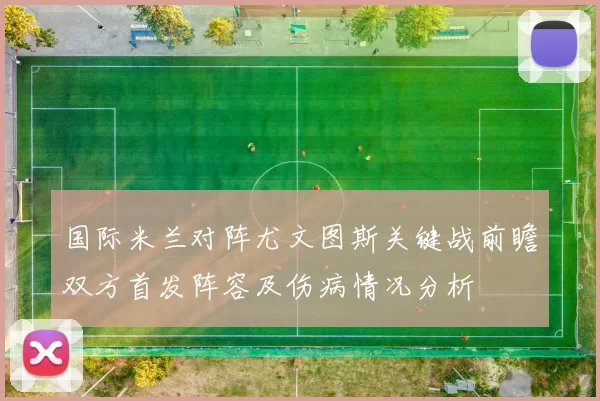 国际米兰对阵尤文图斯关键战前瞻双方首发阵容及伤病情况分析