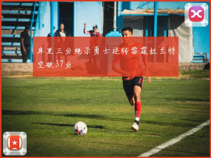 库里三分绝杀勇士逆转雷霆杜兰特空砍37分