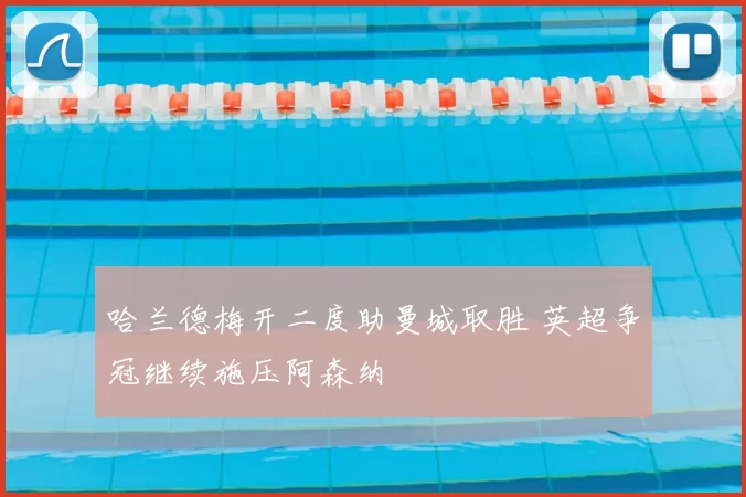 哈兰德梅开二度助曼城取胜 英超争冠继续施压阿森纳