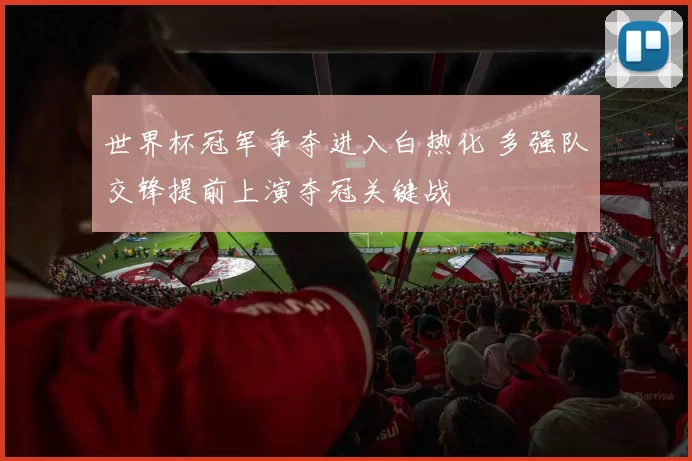 世界杯冠军争夺进入白热化 多强队交锋提前上演夺冠关键战