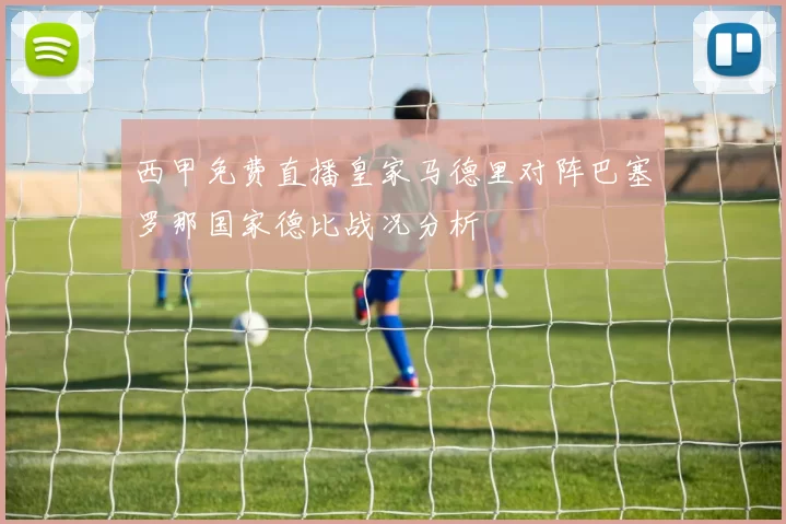 西甲免费直播皇家马德里对阵巴塞罗那国家德比战况分析