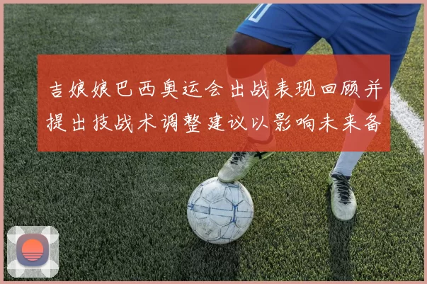 吉娘娘巴西奥运会出战表现回顾并提出技战术调整建议以影响未来备战