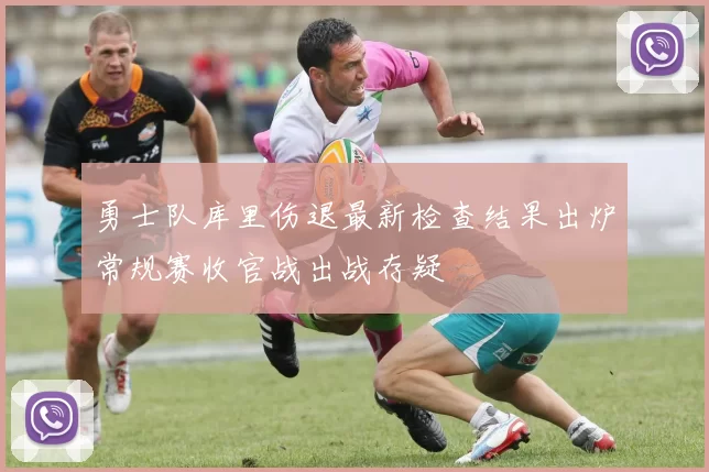 勇士队库里伤退最新检查结果出炉常规赛收官战出战存疑