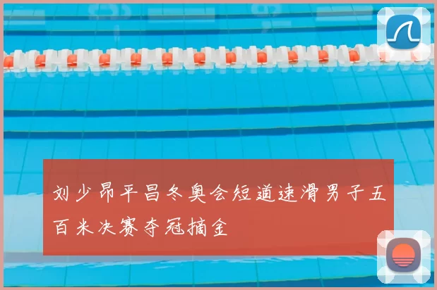 刘少昂平昌冬奥会短道速滑男子五百米决赛夺冠摘金