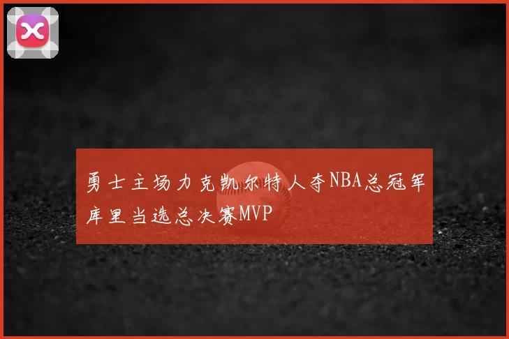 勇士主场力克凯尔特人夺NBA总冠军库里当选总决赛MVP