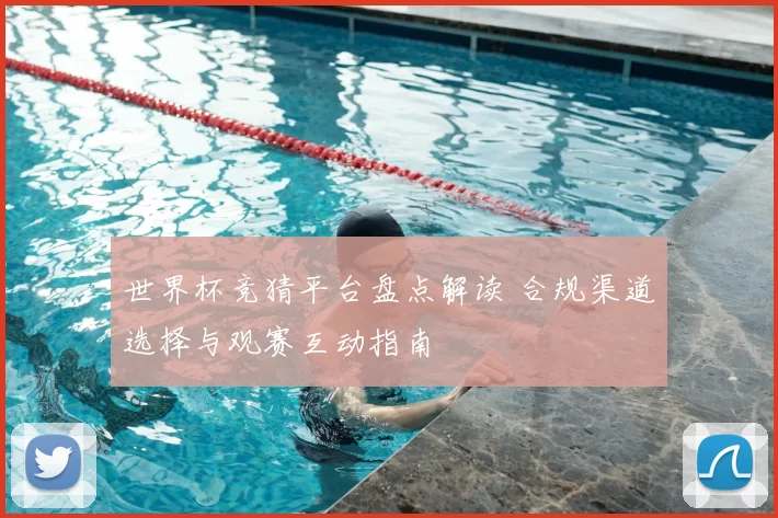 世界杯竞猜平台盘点解读 合规渠道选择与观赛互动指南