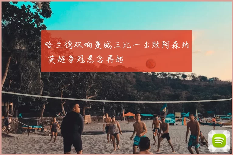 哈兰德双响曼城三比一击败阿森纳 英超争冠悬念再起