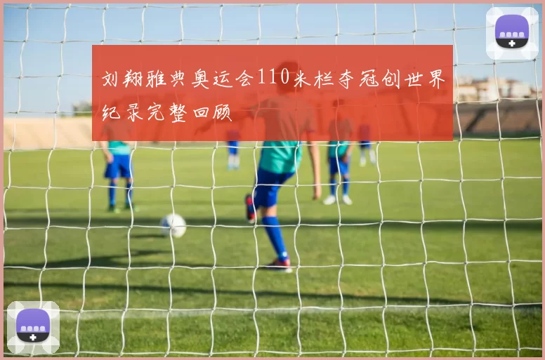 刘翔雅典奥运会110米栏夺冠创世界纪录完整回顾