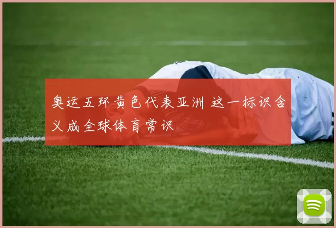 奥运五环黄色代表亚洲 这一标识含义成全球体育常识